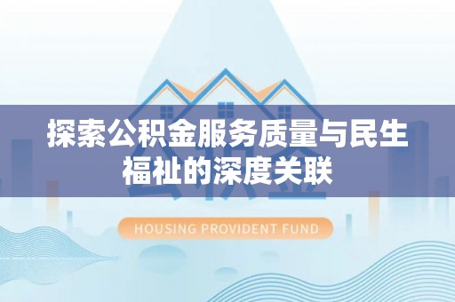 营山探索公积金服务质量与民生福祉的深度关联