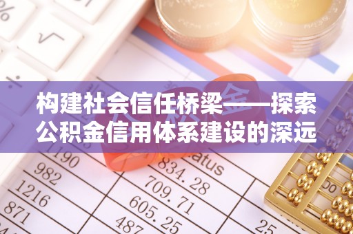 营山构建社会信任桥梁——探索公积金信用体系建设的深远意义