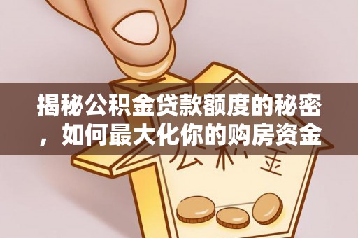 营山揭秘公积金贷款额度的秘密，如何最大化你的购房资金