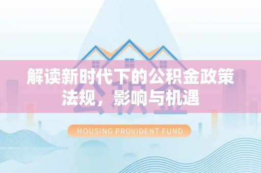 营山解读新时代下的公积金政策法规，影响与机遇