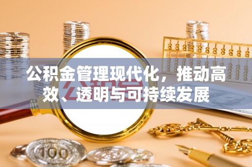 营山公积金管理现代化，推动高效、透明与可持续发展