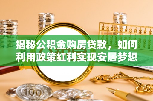 营山揭秘公积金购房贷款，如何利用政策红利实现安居梦想