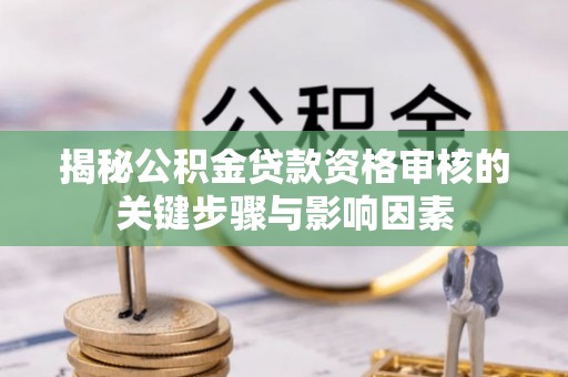 营山揭秘公积金贷款资格审核的关键步骤与影响因素