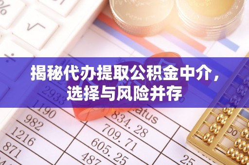 营山揭秘代办提取公积金中介，选择与风险并存