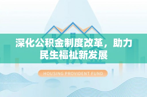 营山深化公积金制度改革，助力民生福祉新发展