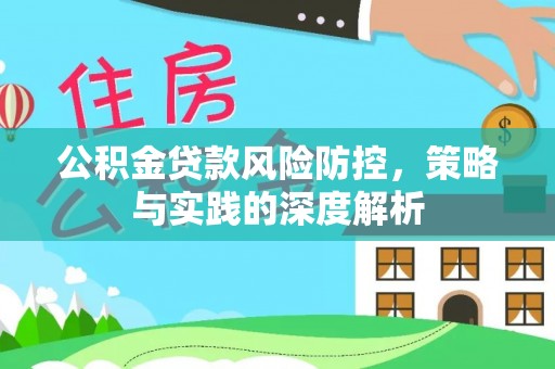 营山公积金贷款风险防控，策略与实践的深度解析