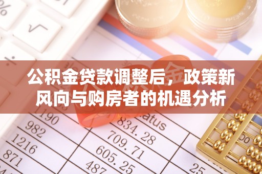 营山公积金贷款调整后，政策新风向与购房者的机遇分析