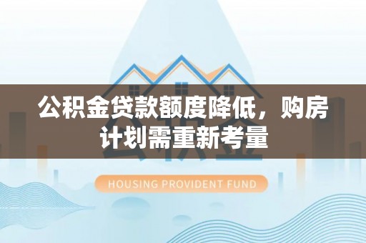 营山公积金贷款额度降低，购房计划需重新考量