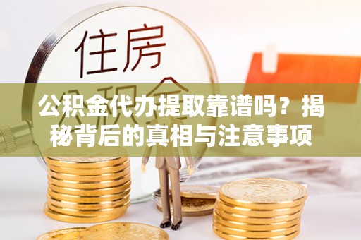营山公积金代办提取靠谱吗？揭秘背后的真相与注意事项