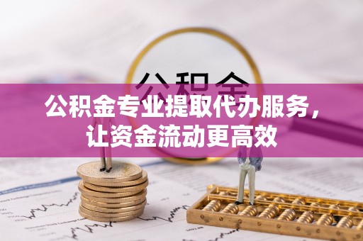 营山公积金专业提取代办服务，让资金流动更高效