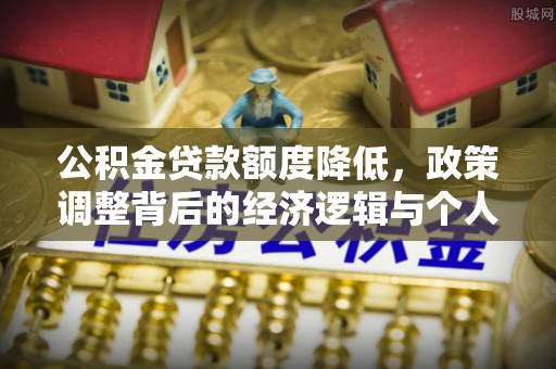 营山公积金贷款额度降低，政策调整背后的经济逻辑与个人应对策略