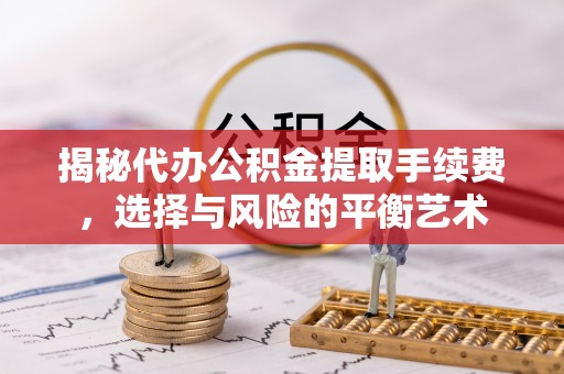 营山揭秘代办公积金提取手续费，选择与风险的平衡艺术