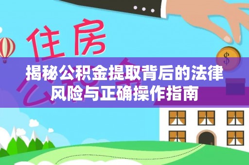 营山揭秘公积金提取背后的法律风险与正确操作指南
