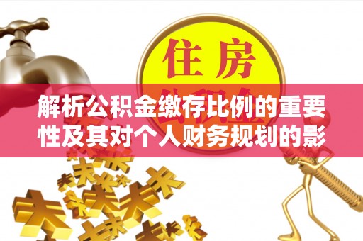营山解析公积金缴存比例的重要性及其对个人财务规划的影响
