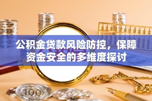 营山公积金贷款风险防控，保障资金安全的多维度探讨