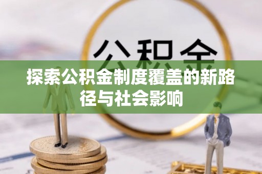 营山探索公积金制度覆盖的新路径与社会影响