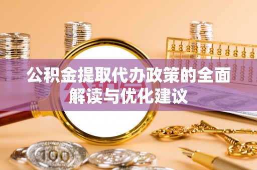 营山公积金提取代办政策的全面解读与优化建议