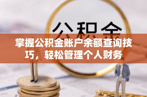 营山掌握公积金账户余额查询技巧，轻松管理个人财务