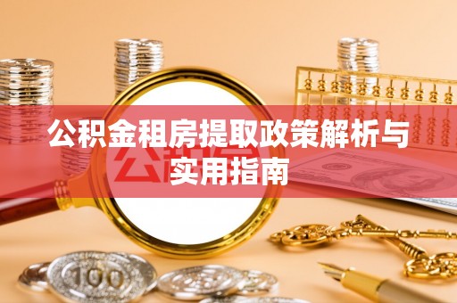 营山公积金租房提取政策解析与实用指南
