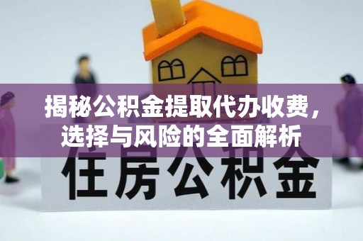 营山揭秘公积金提取代办收费，选择与风险的全面解析