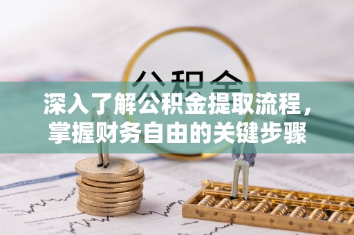营山深入了解公积金提取流程，掌握财务自由的关键步骤