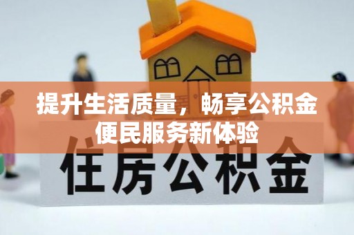 营山提升生活质量，畅享公积金便民服务新体验