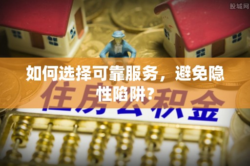 营山如何选择可靠服务，避免隐性陷阱？