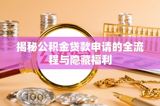 营山揭秘公积金贷款申请的全流程与隐藏福利