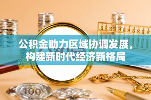 营山公积金助力区域协调发展，构建新时代经济新格局