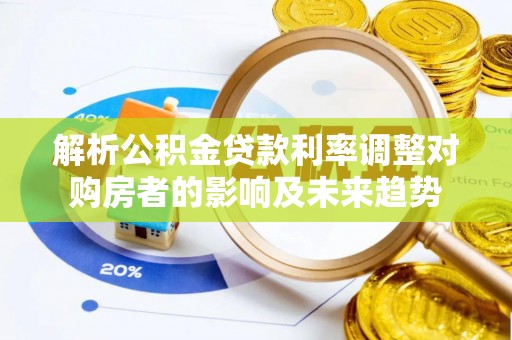 营山解析公积金贷款利率调整对购房者的影响及未来趋势