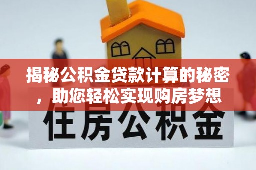 营山揭秘公积金贷款计算的秘密，助您轻松实现购房梦想