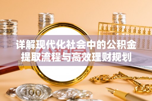 营山详解现代化社会中的公积金提取流程与高效理财规划