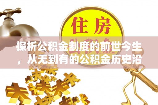 营山探析公积金制度的前世今生，从无到有的公积金历史沿革解析