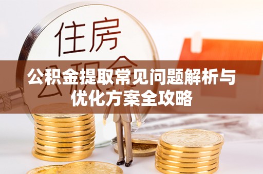 营山公积金提取常见问题解析与优化方案全攻略