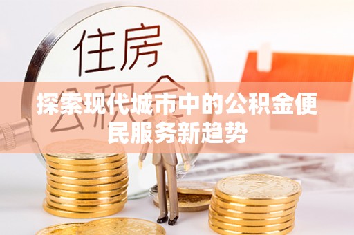 营山探索现代城市中的公积金便民服务新趋势