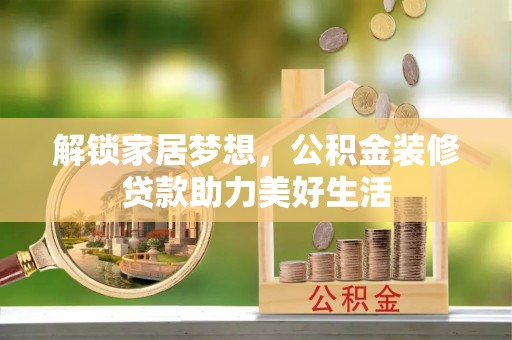 营山解锁家居梦想，公积金装修贷款助力美好生活