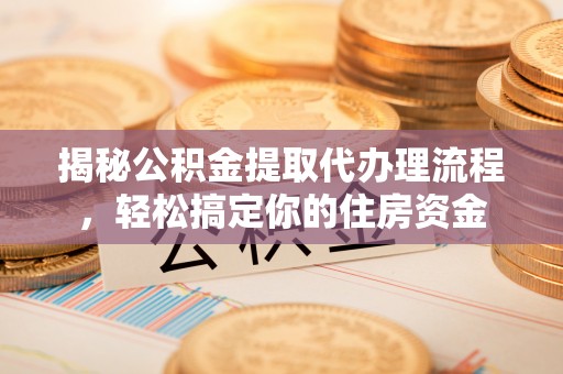 营山揭秘公积金提取代办理流程，轻松搞定你的住房资金