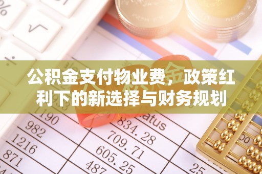 营山公积金支付物业费，政策红利下的新选择与财务规划