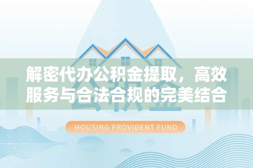 营山解密代办公积金提取，高效服务与合法合规的完美结合