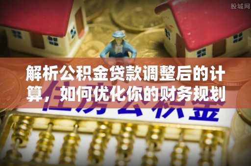 营山解析公积金贷款调整后的计算，如何优化你的财务规划