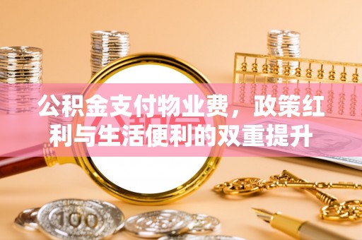 营山公积金支付物业费，政策红利与生活便利的双重提升