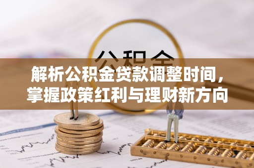 营山解析公积金贷款调整时间，掌握政策红利与理财新方向