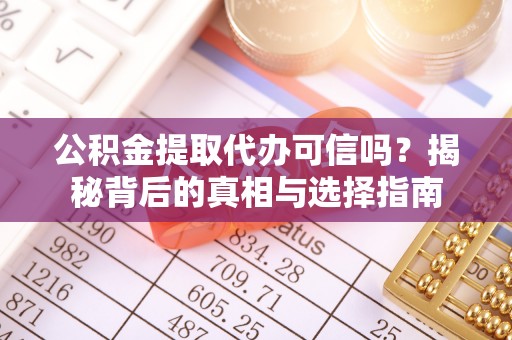 营山公积金提取代办可信吗？揭秘背后的真相与选择指南