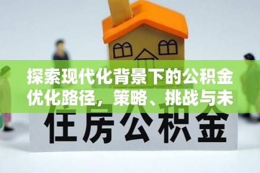 营山探索现代化背景下的公积金优化路径，策略、挑战与未来展望