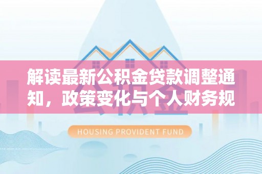 营山解读最新公积金贷款调整通知，政策变化与个人财务规划
