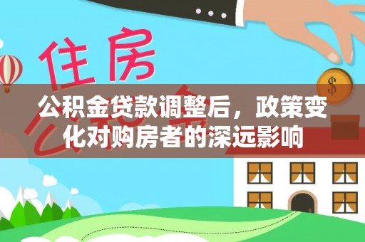 营山公积金贷款调整后，政策变化对购房者的深远影响
