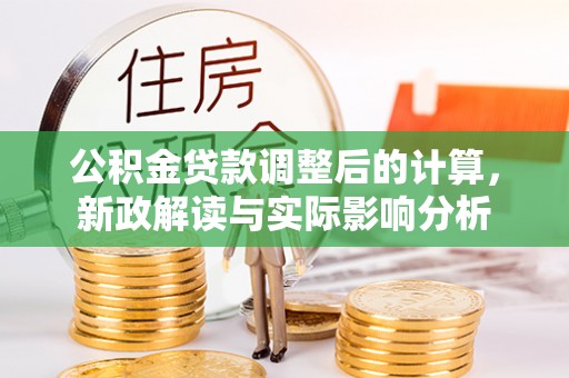 营山公积金贷款调整后的计算，新政解读与实际影响分析