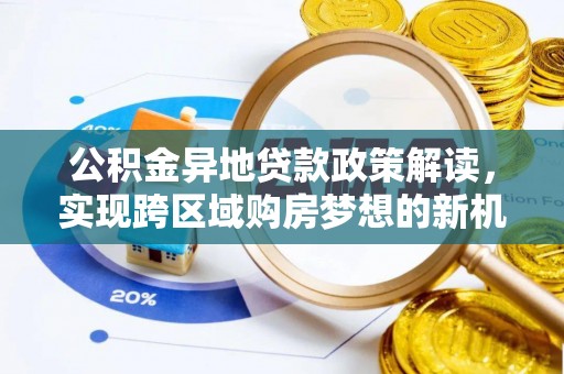 营山公积金异地贷款政策解读，实现跨区域购房梦想的新机遇