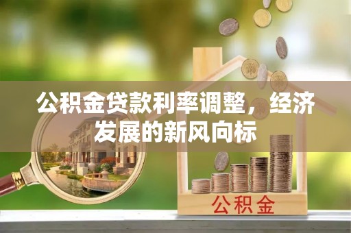 营山公积金贷款利率调整，经济发展的新风向标