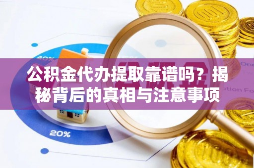 营山公积金代办提取靠谱吗？揭秘背后的真相与注意事项